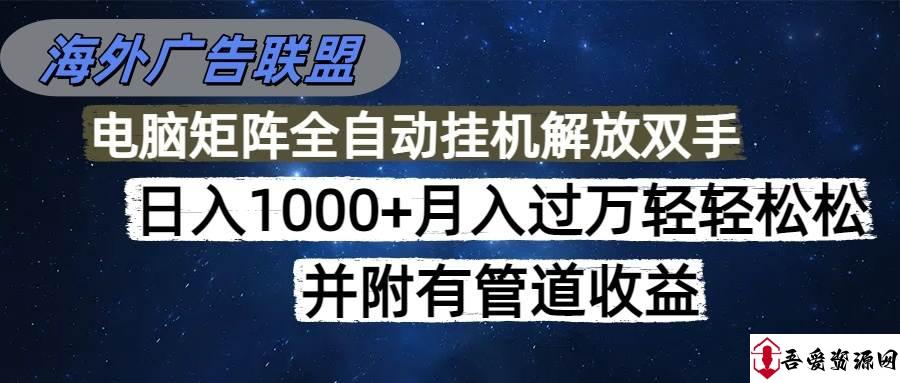 (16208期)海外广告联盟每天几分钟日入1000+无脑操作,可矩阵并附有管道收益