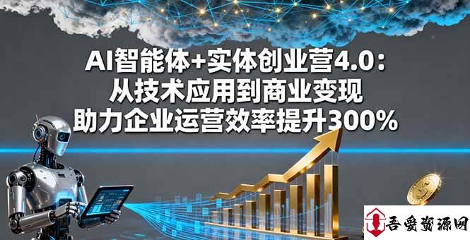(16238期)AI智能体+实体创业营4.0:从技术应用到商业变现 助力企业运营效率提升300%