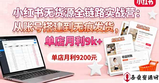 (16241期)小红书无货源全链路实战营:从账号搭建到无痕发货,单店月利9k+