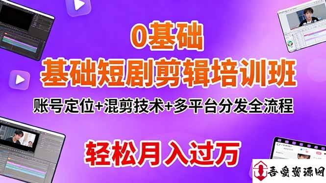 (16375期)0基础短剧剪辑培训班:账号定位+混剪技术+多平台分发全流程,轻松月入过万
