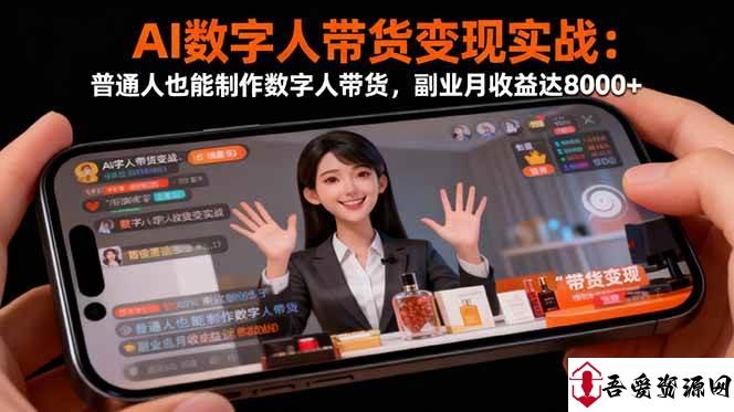 (16377期)AI数字人带货变现实战:普通人也能制作数字人带货,副业月收益达8000+