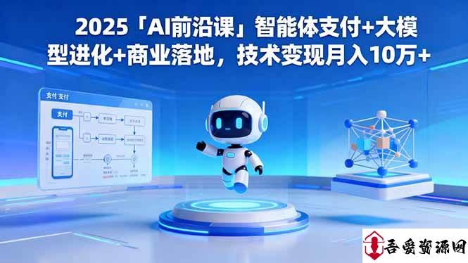 (16459期)2025「AI前沿课」智能体支付+大模型进化+商业落地,技术变现月入10万+