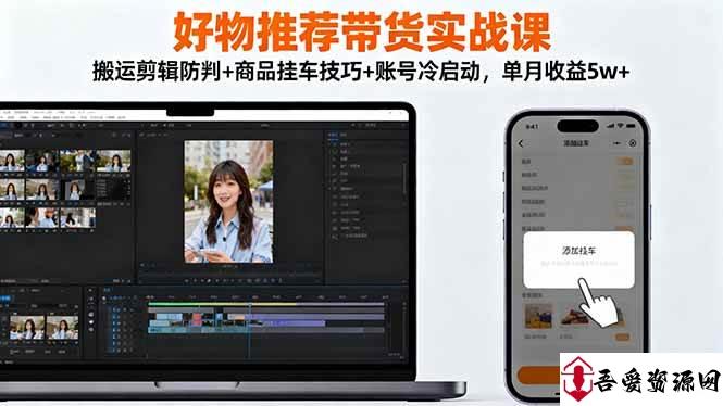 (16467期)好物推荐带货实战课:搬运剪辑防判+商品挂车技巧+账号冷启动,单月收益5w+