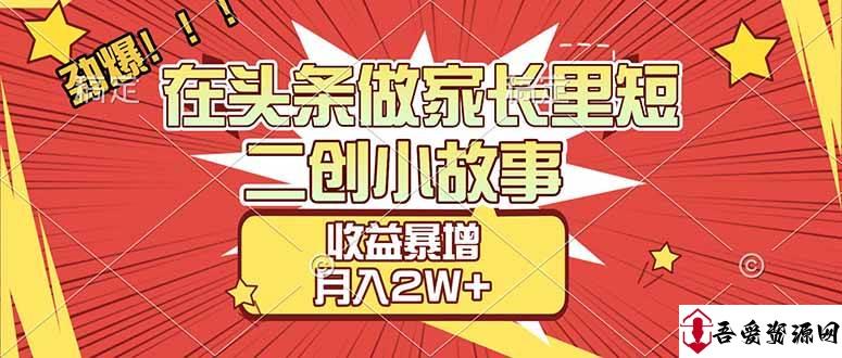 (17172期)【劲爆】在头条做家长里短二创小故事,收益暴增,月入2W+