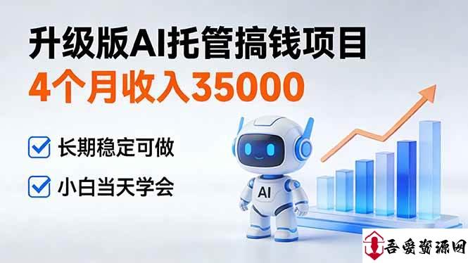 (17175期)4个月收入35000+,升级版Ai托管搞钱项目,长期稳定可做 小白当天学会