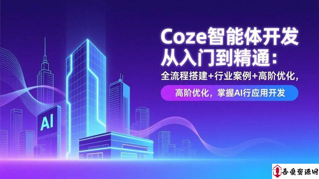 (17199期)Coze智能体开发从入门到精通:全流程搭建+行业案例+高阶优化,掌握AI应用开发