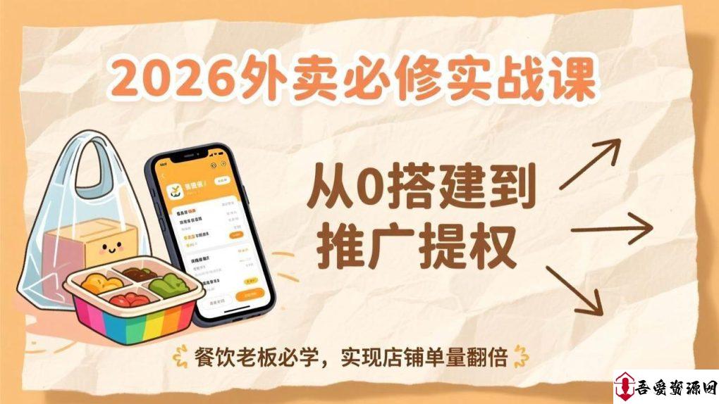 (17214期)2026外卖必修实战课:从0搭建到推广提权,餐饮老板必学,实现店铺单量翻倍