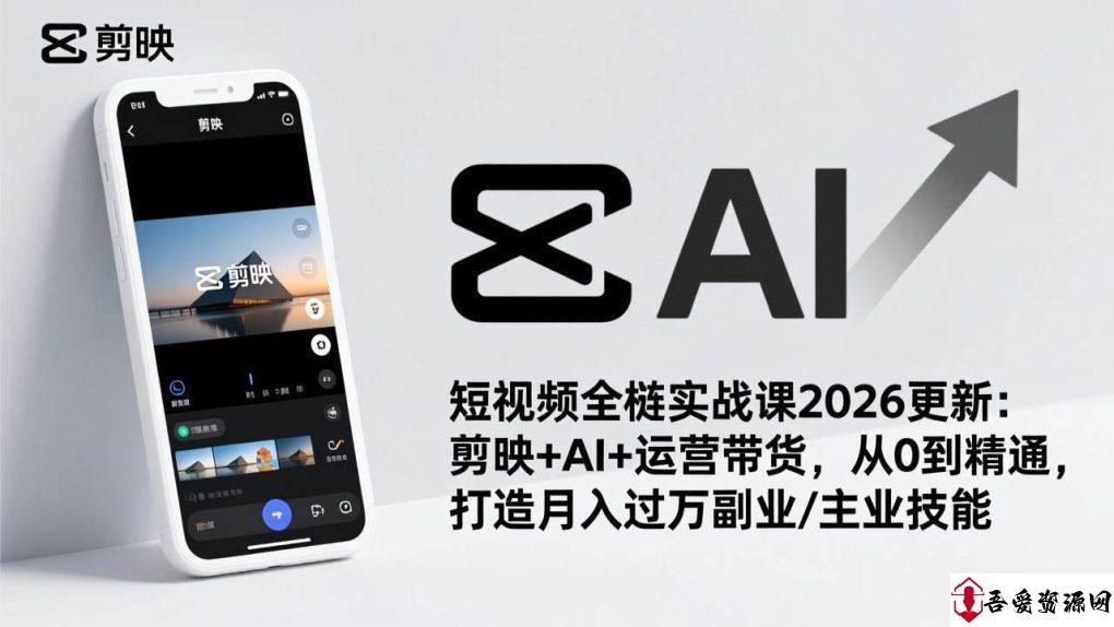 (17231期)短视频全栈实战课2026更新:剪映+AI+运营带货,从0到精通,打造月入过万副业/主业技能